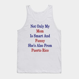 Not Only My Mom Is Smart And Funny She's Also From Puerto Rico Tank Top